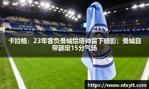 卡拉格：23年客负曼城给塔帅留下暗影；曼城自带额定15分气场